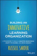 Building An Innovative Learning Organization: A Framework To Build A Smarter Workforce, Adapt To Change  And Drive Growth