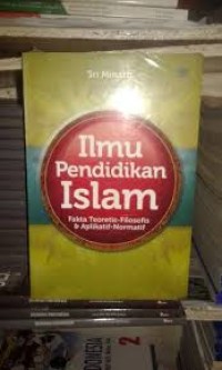 Ilmu pendidikan islam : Fakta teoretis - filosofis & aplikatif - normatif