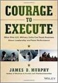 Courage To Execute: What Elite U.S Military Units Can Teach Business About Leadership And Team Performance (1.E,2.E)