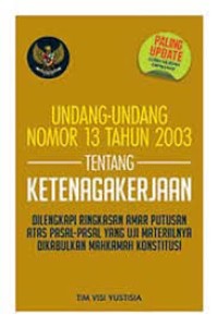 Undang-Undang Nomor 13 Tahun 2003 Tentang Ketenagakerjaan: DiLengkapi Ringkasan Amar Putusan Atas Pasal-Pasal Yang Uji Materiilnya Dikabulkan Mahkamah Konstitusi